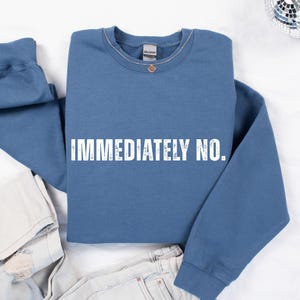 Immediately No  Sweatshirt, Funny Humor  Sweatshirt, Adult Humor  Sweatshirt, Sarcastic Shirt, Funny Sweatshirt, Sarcasm Shirt for Women