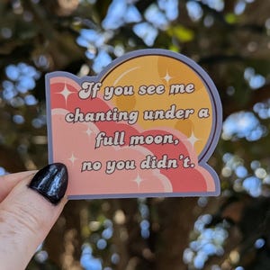 May include: A sticker with a pink and yellow cloud design and the text "If you see me chanting under a full moon, no you didn't."
