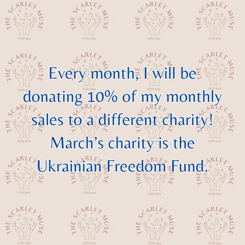 May include: A pink and white graphic with the text "The Scarlet Muse" repeated in a pattern. The text is surrounded by a circle with a crescent moon and stars. The text "Every month, I will be donating 10% of my monthly sales to a different charity! March's charity is the Ukrainian Freedom Fund." is in the center of the graphic.
