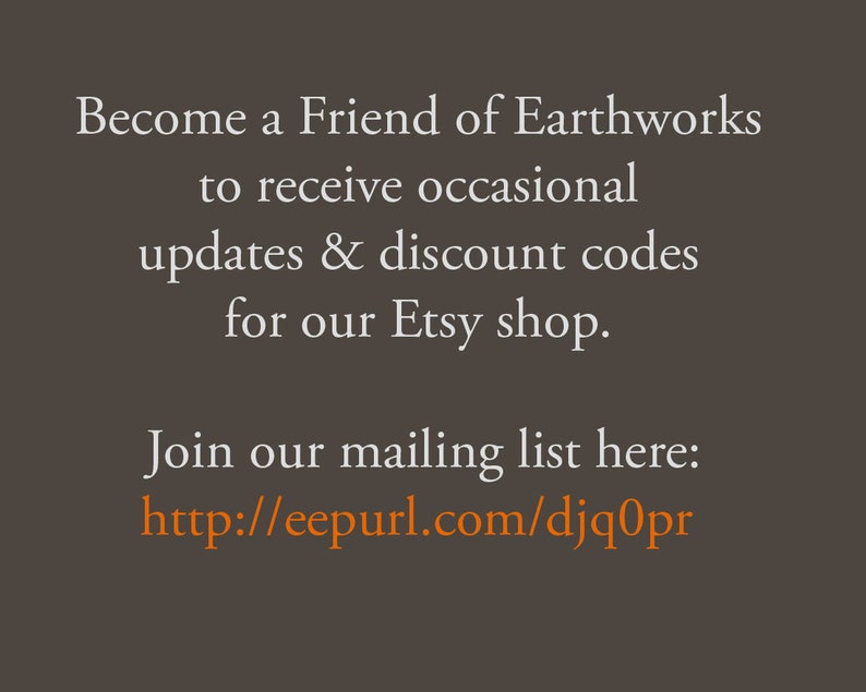 May include: Text on a brown background reads "Become a Friend of Earthworks to receive occasional updates & discount codes for our Etsy shop." It also includes a link to join the mailing list.