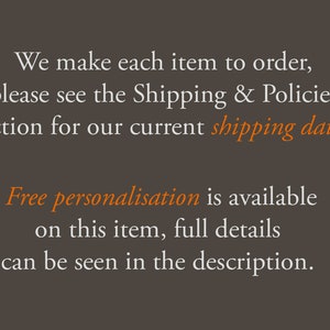 May include: Text on a brown background reads: "We make each item to order, please see the Shipping & Policies section for our current shipping dates. Free personalization is available on this item, full details can be seen in the description."
