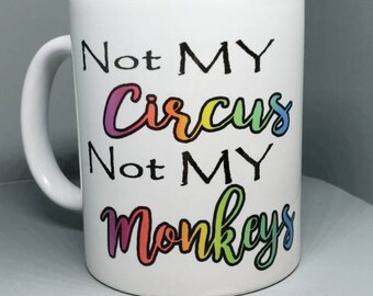 Not my circus, not my monkeys, coffee mug.