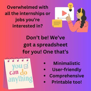 May include: A pink and purple background with a cartoon illustration of a person pointing to a video screen. The text reads "Overwhelmed with all the internships or jobs you're interested in? Don't be! We've got a spreadsheet for you! One that's you can do anything."  A calendar with the text "you can do anything" is in the lower left corner. A list of bullet points reads "Minimalistic, User-friendly, Comprehensive, Printable too!"