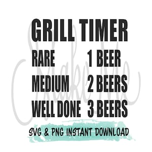 May include: Black and white text graphic with the words "Grill Timer" at the top.  The graphic lists "Rare", "Medium", and "Well Done" with corresponding numbers of beers.  The text "SVG & PNG Instant Download" is at the bottom of the graphic.