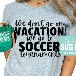 May include: A light gray t-shirt with the text "We don't go on VACATION we go to SOCCER tournaments" in black. A smaller image of a green t-shirt with the same text is in a circle. A turquoise graphic says "Make Me SVG PNG DOWNLOAD".