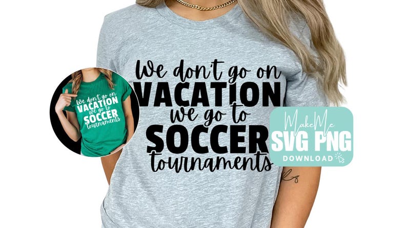 May include: A light gray t-shirt with the text "We don't go on VACATION we go to SOCCER tournaments" in black. A smaller image of a green t-shirt with the same text is in a circle. A turquoise graphic says "Make Me SVG PNG DOWNLOAD".