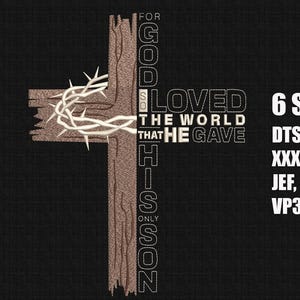 May include: A wooden cross design with a crown of thorns and the text "For God So Loved the World That He Gave His Only Son." The image also includes the text "6 SIZE DTS, PES, XXX, EXP, JEF, SEW, VP3, HUS."