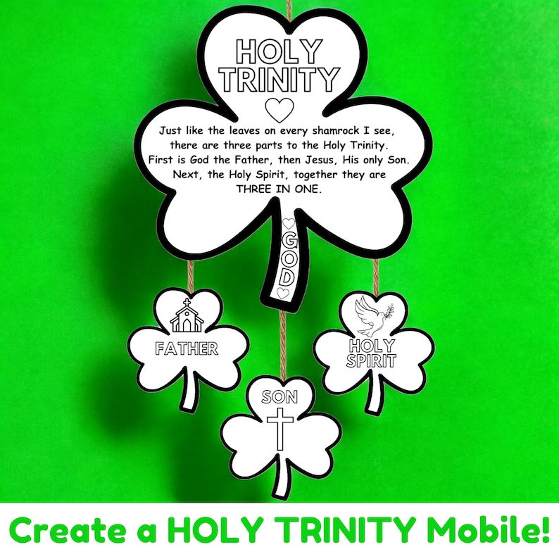 May include: A printable black and white craft for making a Holy Trinity mobile. The craft includes a shamrock with the words "Holy Trinity" and the text "Just like the leaves on every shamrock I see, there are three parts to the Holy Trinity. First is God the Father, then Jesus, His only Son. Next, the Holy Spirit, together they are THREE IN ONE."  The craft also includes three smaller shamrocks with the words "Father", "Son", and "Holy Spirit".
