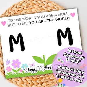 May include: A white Mother's Day art print with the text "TO THE WORLD YOU ARE A MOM, BUT TO ME, YOU ARE THE WORLD." Features two large black "M" letters, floral and butterfly graphics, and the text "Happy Mother's Day". Includes a pink circle with the text "Instant Download! 11"x8.5" Mother's Day Handprint Art Craft for kids."