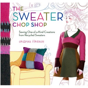 May include: The book cover titled The Sweater Chop Shop: Sewing One-of-a-Kind Creations from Recycled Sweaters by Crispina ffrench features a colorful patchwork pillow, a pink and green sweater dress illustration, and a pink and black knit strip.