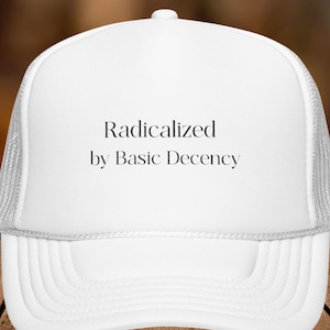 Embroidered Foam Trucker Hat, Radicalized by Basic Decency, Anti-Trump Resist Cap, Political Statement, Activist Gift