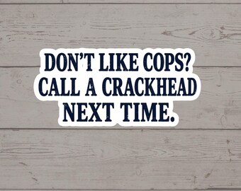 Funny Police Sticker, Don't Like Cops Call a Crackhead Next Time Sticker, Law Enforcement Decal, Cop Gift, Patrol Car Sticker