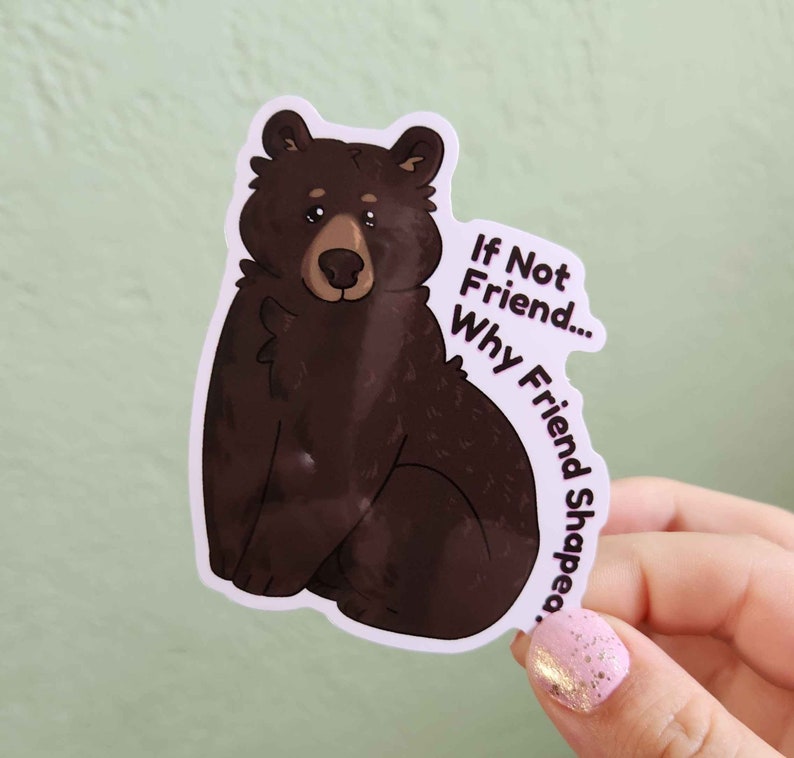 May include: A brown bear sticker with the text "If Not Friend... Why Friend Shaped."