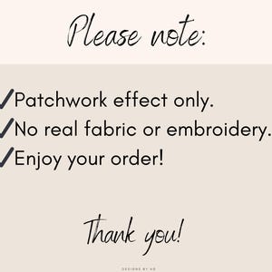 May include: A beige background with black script that reads "Please note:" followed by three bullet points. The bullet points state "Patchwork effect only," "No real fabric or embroidery," and "Enjoy your order!" Below is "Thank you!"