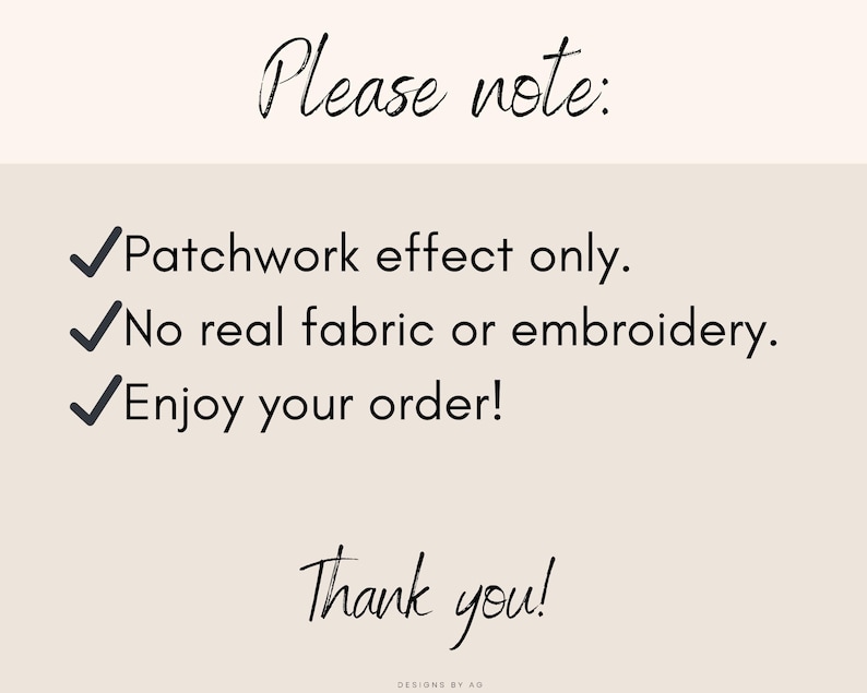 May include: A beige background with black script that reads "Please note:" followed by three bullet points. The bullet points state "Patchwork effect only," "No real fabric or embroidery," and "Enjoy your order!" Below is "Thank you!"