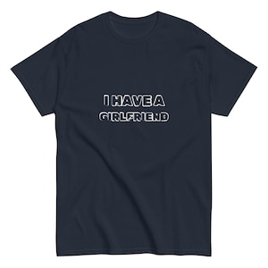 I have a girlfriend Tshirt, Funny Meme Shirt, Girlfriend Shirt, Boyfriend Gift, Dad Gift, Husband Shirt, Anniversary Gift