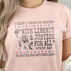 I Didn’t Grow Up Saying With Liberty&Justice For All Every Day To Settle For Anything Less Shirt,Anti Trump Tee Independence Day Resist Tee
