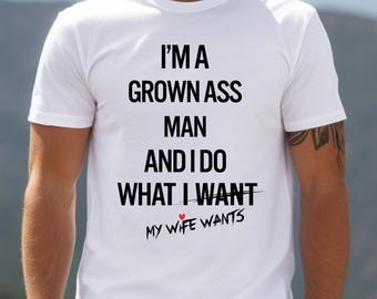 Funny Mens Apparel, Funny Husband Tee, Grown Ass Man And I Do What My Wife Wants Shirt, Humorous T-shirt For Husband, Father's Day Gift Tee