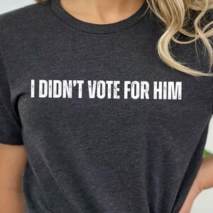 I Didn&#39;t Vote For Him Shirt,Anti Trump Gift Shirt,Women Against Trump Political Shirt,FDT Shirt,Feminist Tee, Liberal Shirt,Not My President