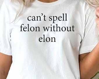 Can't Spell Felon Without Elon Shirt, Anti Trump Shirt, Anti Elon Musk Shirt,Political Statement Felon Elon Shirt,Deport Elon Democrat Shirt