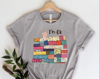 I'm OK Shirt,Funny Quilting Shirt,Funny Sewing Shirt,Gift For Quilter,Quilting Lovers Gift,Sewing Lover Gift,Quilters Gift,Sewer Women Shirt