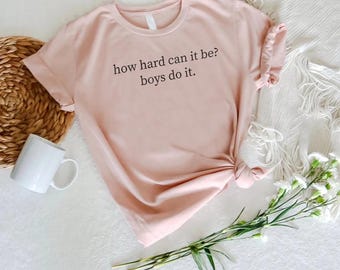 Funny Feminist Shirt, How Hard Can It Be Tee, Sassy Quote T Shirt, Women Empowerment Shirt, Minimalist Graphic Tee