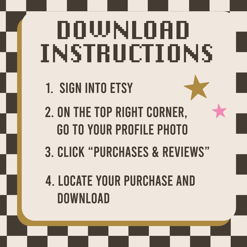 May include: A digital download instruction guide with a beige background and a gold border. The text reads "DOWNLOAD INSTRUCTIONS" followed by numbered steps on how to download a purchase from Etsy. A gold star and pink star are also included.