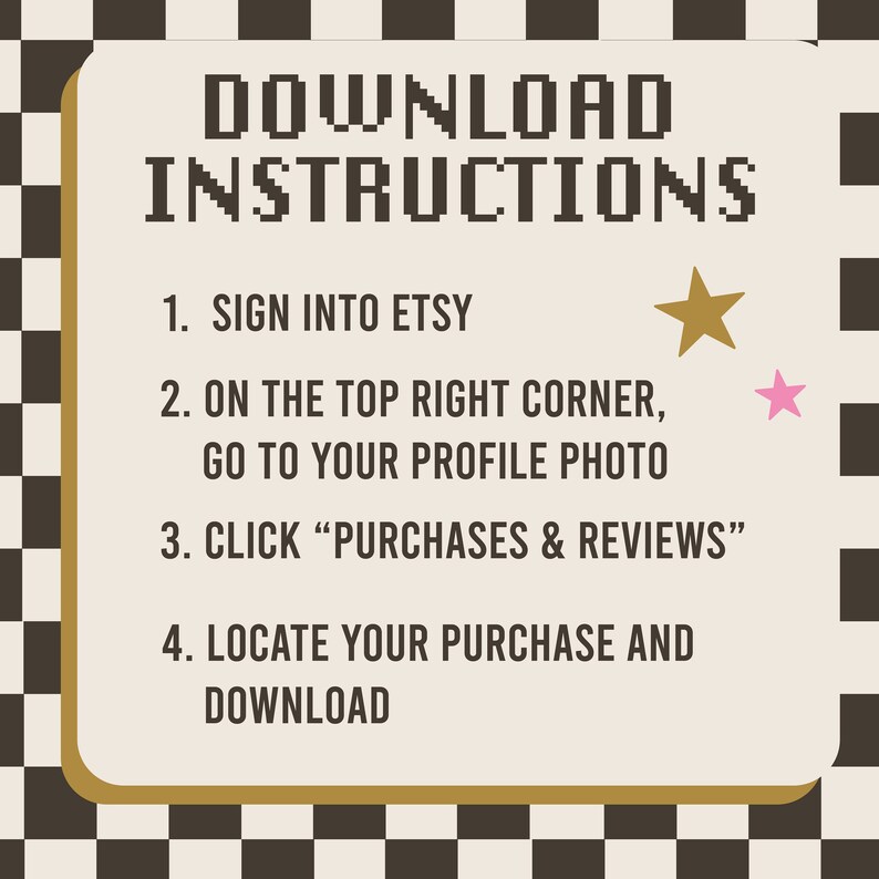 May include: A white and beige card with black text outlining instructions on how to download a digital purchase from Etsy. The text reads "DOWNLOAD INSTRUCTIONS" in large letters at the top of the card. The instructions are numbered 1 through 4. The card has a gold border and is set against a black and white checkered background.