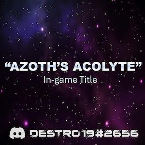 May include: A dark purple and black space background with white stars. The text "AZOTH'S ACOLYTE" is in white with the words "In-game Title" below it. A Discord logo is in the bottom left corner with the text "DESTRC 19#2656" below it.