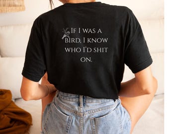 If I was a Bird I know who I'd sh*t on,Funny T-shirt,Sarcastic t shirt,Funny Gift for Friends,Funny Gift for Dad,Gift for Brother,Sarcastic