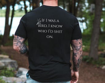 If I was a Bird I know who I'd sh*t on,Funny T-shirt,Sarcastic t shirt,Funny Gift for Friends,Funny Gift for Dad,Gift for Brother,Sarcastic