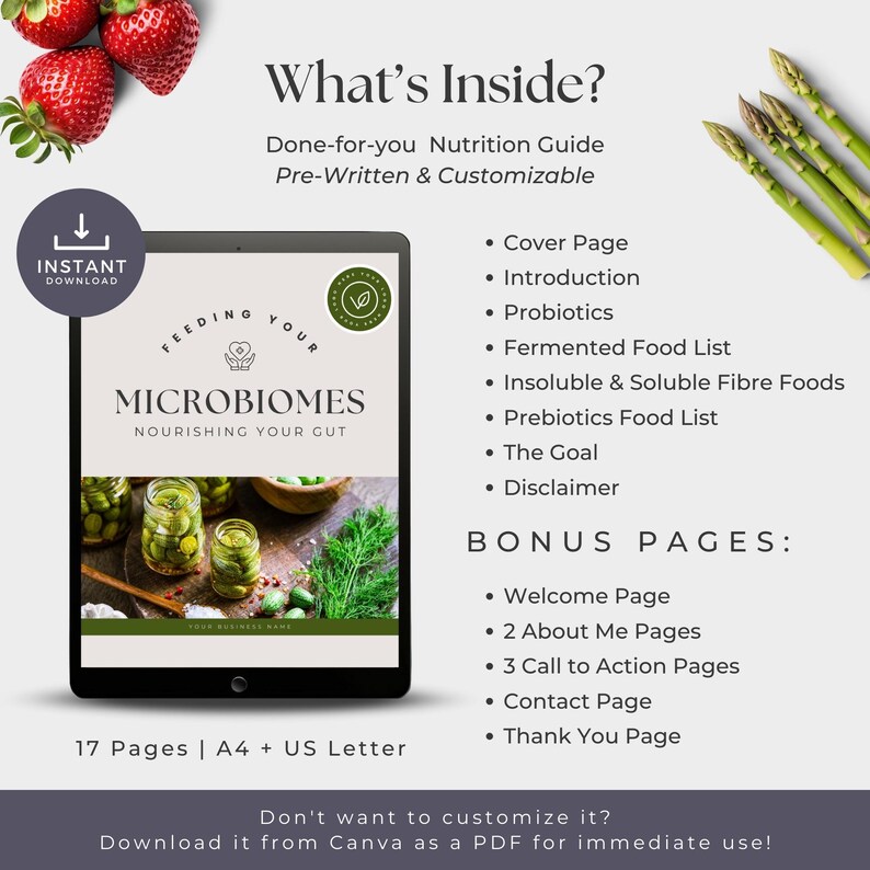 May include: A digital download for a nutrition guide titled "Feeding Your Microbiomes: Nourishing Your Gut". The guide includes 17 pages of information on probiotics, fermented foods, insoluble and soluble fiber, prebiotics, and more. It also includes bonus pages such as a welcome page, about me pages, call to action pages, a contact page, and a thank you page.