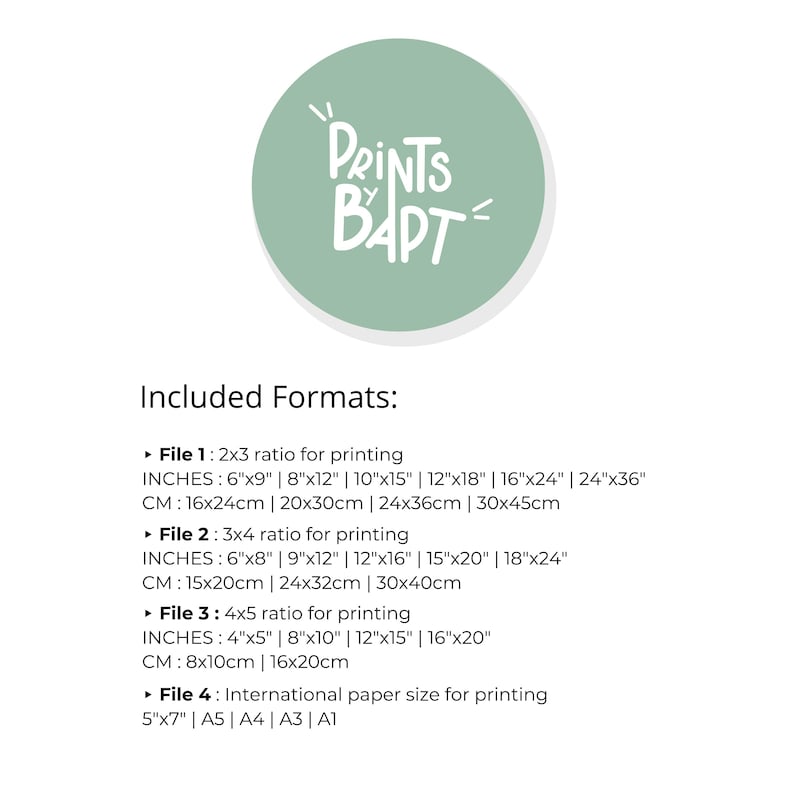 May include: A green circle with the text "PRINTS BY BAPT" in white. The text below the circle says "Included Formats:" and lists different file sizes for printing in inches and centimetres. The file sizes are labelled "File 1", "File 2", "File 3", and "File 4".