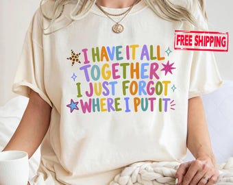 I Have It All Together Shirt, Funny ADHD T-Shirt, Forgetful Humor Tee, Neurodivergent Gift, Relatable Quote Shirt