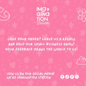 Puede incluir: Fondo rosa con texto e ilustraciones blancas. El texto dice: "LOVE YOUR ORDER? LEAVE US A REVIEW AND HELP OUR SMALL BUSINESS GROW! YOUR FEEDBACK MEANS THE WORLD TO US!" y "JOIN US ON OUR SOCIAL MEDIA! WE'RE IMAGINATION STATION". El logo dice "IMA GINATION Station".