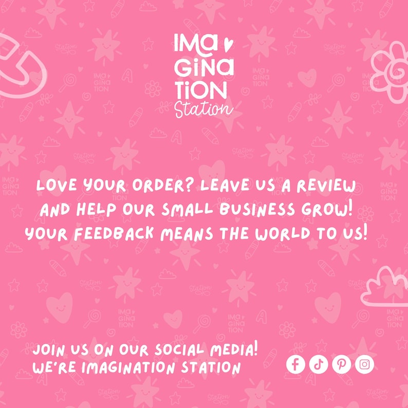 Puede incluir: Fondo rosa con texto e ilustraciones blancas. El texto dice: "LOVE YOUR ORDER? LEAVE US A REVIEW AND HELP OUR SMALL BUSINESS GROW! YOUR FEEDBACK MEANS THE WORLD TO US!" y "JOIN US ON OUR SOCIAL MEDIA! WE'RE IMAGINATION STATION". El logo dice "IMA GINATION Station".