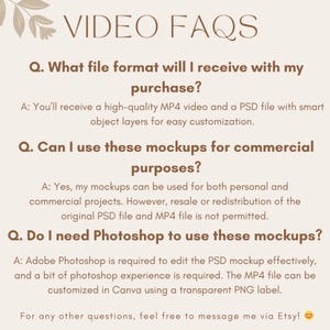 May include: A text-based graphic with a brown background and white text. The graphic contains a list of frequently asked questions about video mockups. The questions are: What file format will I receive with my purchase? Can I use these mockups for commercial purposes? Do I need Photoshop to use these mockups? The answers to each question are provided below the question.