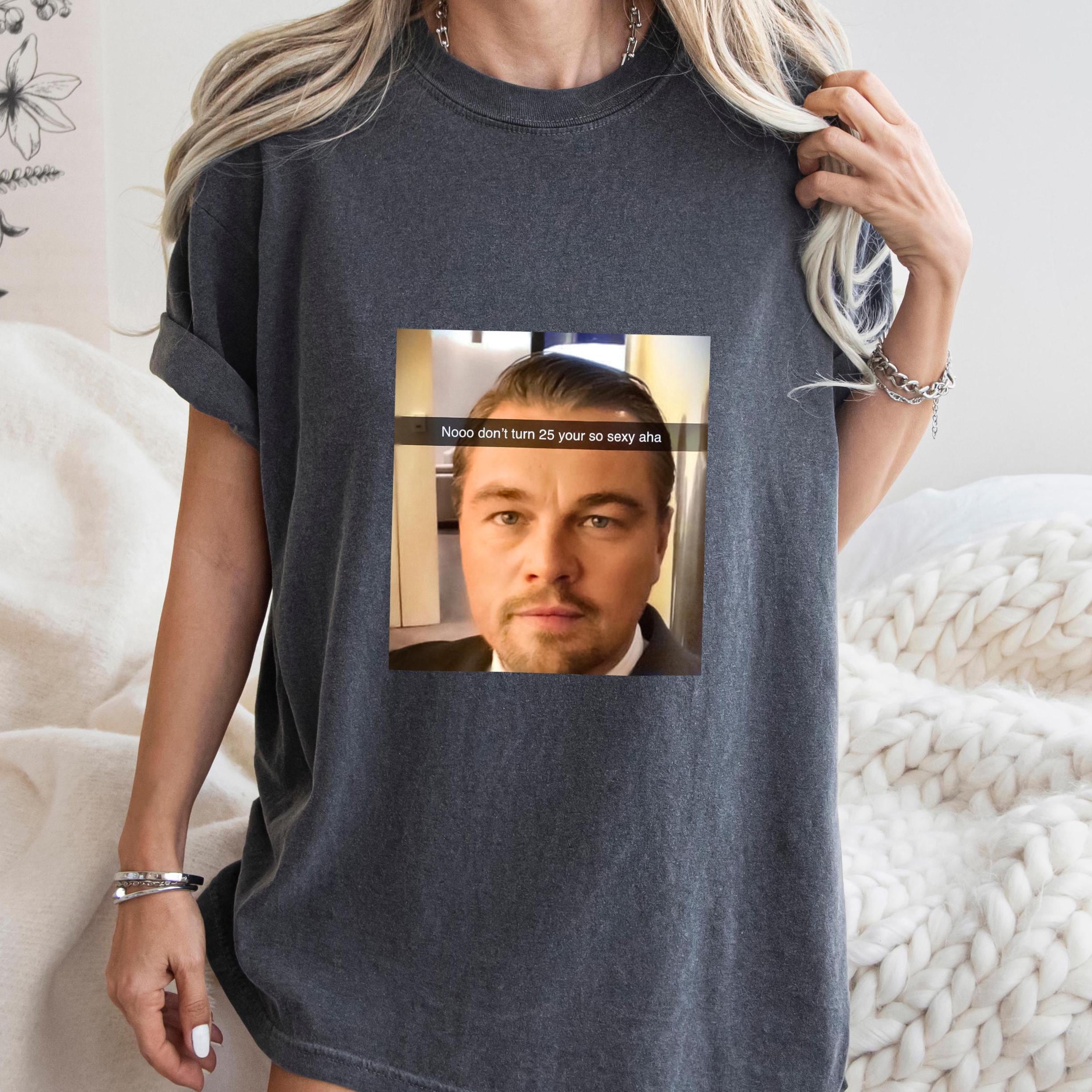Too Old For Leo Tshirt Nooo don’t turn 25 Shirt Leonardo Tee Funny Meme T-shirt Movie Star Shirt 25 th Birthday Unisex