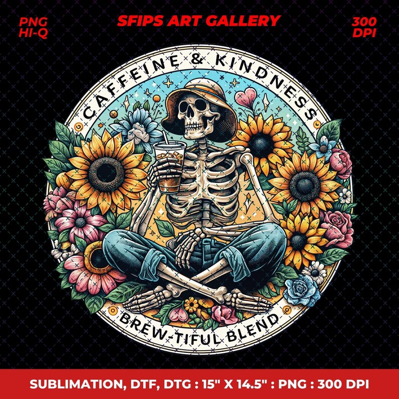 May include: A circular graphic features a skeleton wearing a hat and jeans, holding a drink, surrounded by sunflowers and flowers. Text reads "Caffeine & Kindness" and "Brew-tiful Blend." The design is 15" x 14.5" in size.