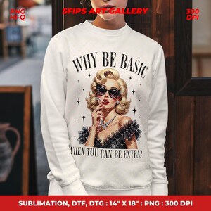 May include: White sweatshirt featuring a retro illustration of a woman with blonde hair, sunglasses, and a cigarette. The text "WHY BE BASIC WHEN YOU CAN BE EXTRA?" is above and below the image. The sweatshirt is 14" x 18" and is a sublimation, DTF, DTG print.