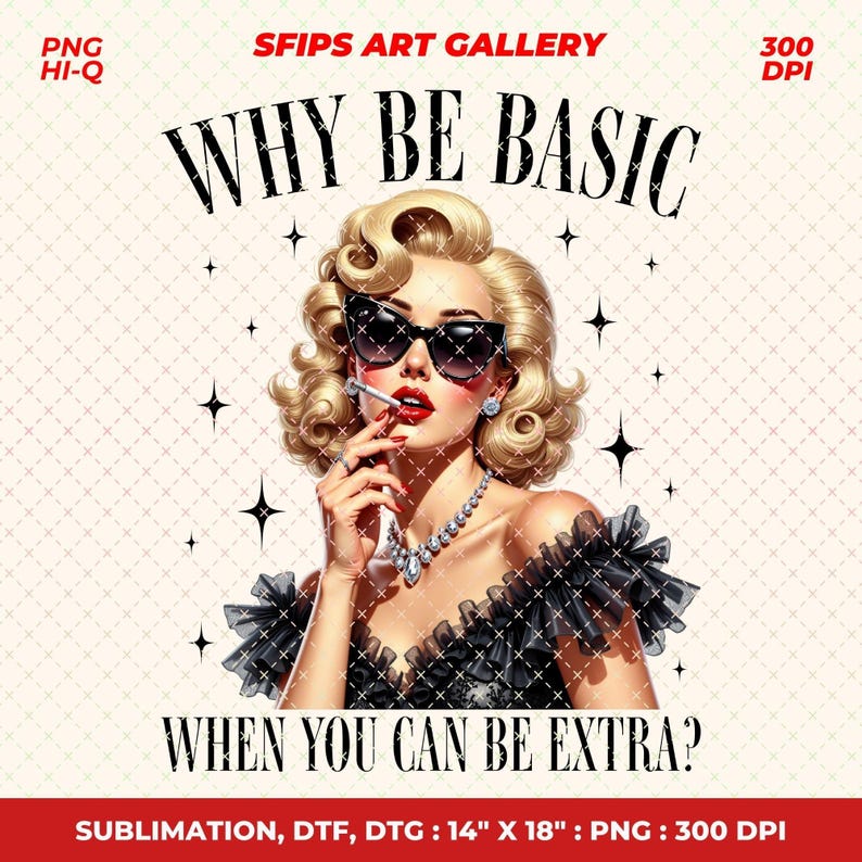 May include: Digital art print featuring a glamorous woman with blonde hair, sunglasses, and a cigarette. The image includes the text "WHY BE BASIC WHEN YOU CAN BE EXTRA?" and is labeled "SFIPS ART GALLERY". The print size is 14" x 18".