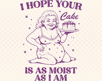 I Hope Your Cake Is As Moist As I Am PNG, Trendy Funny Adult Humor Shirt Design, Funny Sarcastic PNG, Inappropriate Png, Sublimation Design