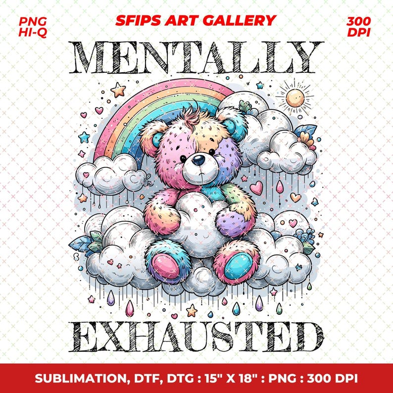 May include: A colorful illustration features a teddy bear sitting on a cloud, with a rainbow and the sun in the background. The text "MENTALLY EXHAUSTED" is displayed above and below the bear. The image is 15" x 18".