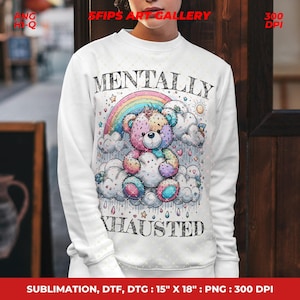May include: White sweatshirt featuring a colorful teddy bear design with a rainbow, clouds, and the words "MENTALLY EXHAUSTED." The graphic includes stars, raindrops, and a sun. The sweatshirt is 15" x 18" and is a DTF, DTG, and sublimation print.