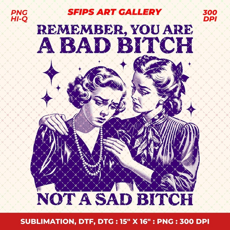 May include: A vintage-style graphic print featuring two women in a distressed purple and white design. The text reads "REMEMBER, YOU ARE A BAD BITCH NOT A SAD BITCH". The image is labeled "SFIPS ART GALLERY" and is 15" x 16" in size.