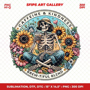 May include: A circular graphic features a skeleton wearing a hat and jeans, holding a beverage, surrounded by sunflowers and flowers. The text reads "CAFFEINE & KINDNESS" and "BREW-TIFUL BLEND". The image is a PNG file, 15" x 14.5".