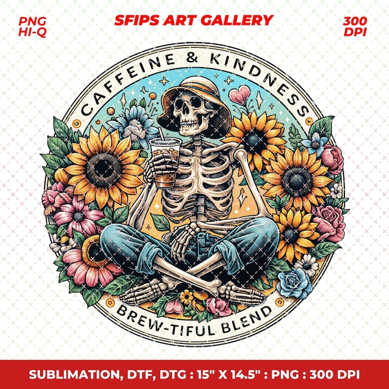 May include: A circular graphic features a skeleton wearing a hat and jeans, holding a beverage, surrounded by sunflowers and flowers. The text reads "CAFFEINE & KINDNESS" and "BREW-TIFUL BLEND". The image is a PNG file, 15" x 14.5".