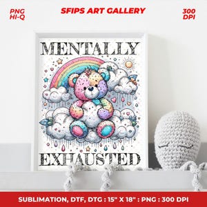 May include: A framed print featuring a colorful teddy bear sitting on clouds under a rainbow. The text "MENTALLY EXHAUSTED" is displayed in bold letters. The print measures 15" x 18" and is suitable for sublimation.