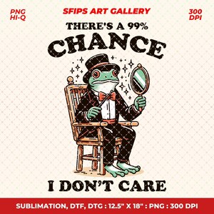 Puede incluir: Ilustración caprichosa de una rana con esmoquin y sombrero de copa, sentada en una silla de madera, sosteniendo un espejo. El texto dice: "THERE'S A 99% CHANCE I DON'T CARE". Diseño para sublimación, DTF y DTG, dimensiones 31,75 cm x 45,72 cm.