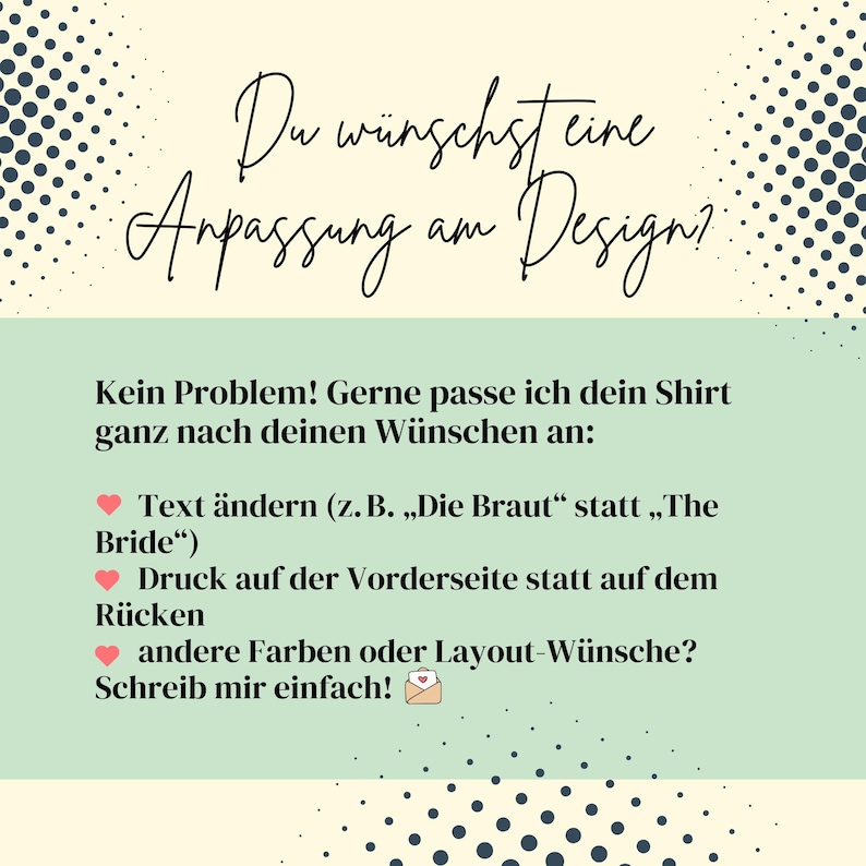 Pu&ograve; includere: Una grafica verde e bianca con cuori rosa e testo che dice: "Du w&uuml;nschsteine Anpassung am Design? Kein Problem! Gerne passe ich dein Shirt ganz nach deinen W&uuml;nschen an: Text &auml;ndern (z. B. &bdquo;Die Braut&ldquo; statt &bdquo;The Bride&ldquo;) Druck auf der Vorderseite statt sul retro altri colori o desideri di layout? Scrivimi pure!"